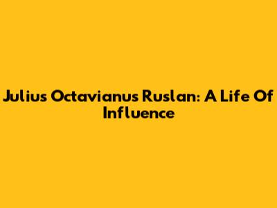 Julius Octavianus Ruslan: A Life Of Influence