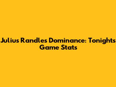 Julius Randle's Dominance: Tonight's Game Stats