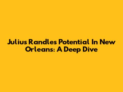 Julius Randle's Potential In New Orleans: A Deep Dive