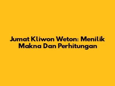 Jumat Kliwon Weton: Menilik Makna Dan Perhitungan