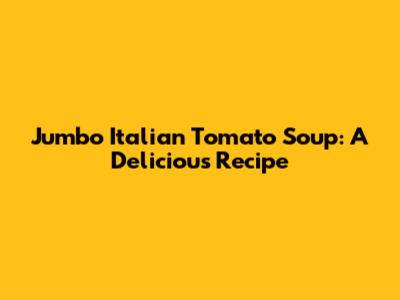 Jumbo Italian Tomato Soup: A Delicious Recipe