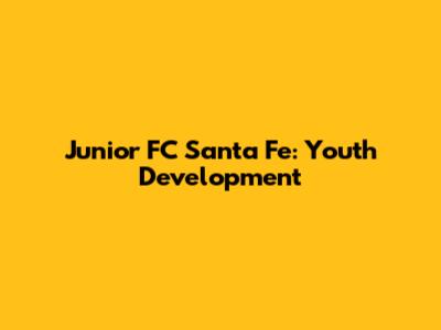 Junior FC Santa Fe: Youth Development
