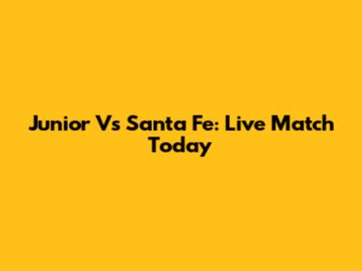 Junior Vs Santa Fe: Live Match Today