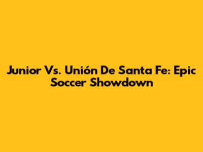Junior Vs. Unión De Santa Fe: Epic Soccer Showdown