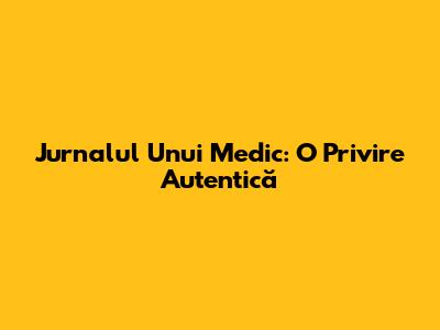 Jurnalul Unui Medic: O Privire Autentică