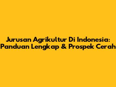 Jurusan Agrikultur Di Indonesia: Panduan Lengkap & Prospek Cerah