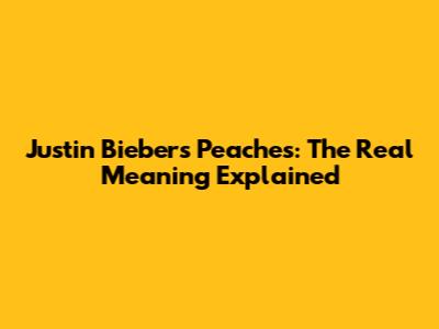 Justin Bieber's "Peaches": The Real Meaning Explained