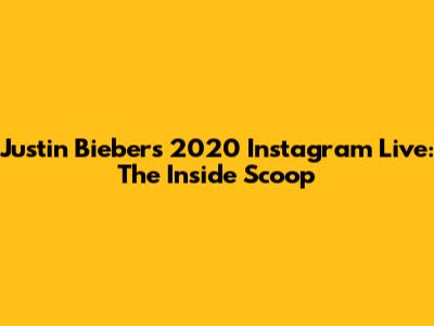 Justin Bieber's 2020 Instagram Live: The Inside Scoop