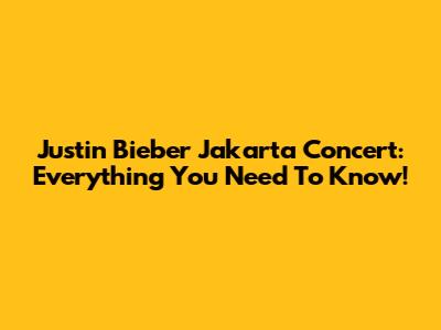 Justin Bieber Jakarta Concert: Everything You Need To Know!