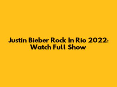 Justin Bieber Rock In Rio 2022: Watch Full Show