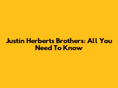 Justin Herbert's Brothers: All You Need To Know