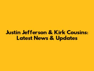 Justin Jefferson & Kirk Cousins: Latest News & Updates
