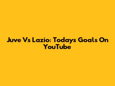 Juve Vs Lazio: Today's Goals On YouTube