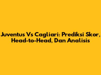 Juventus Vs Cagliari: Prediksi Skor, Head-to-Head, Dan Analisis