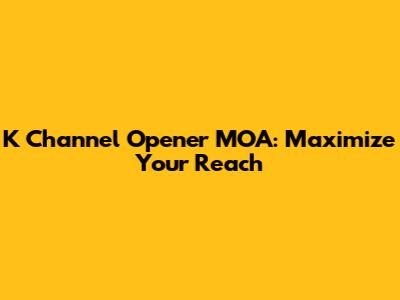 K Channel Opener MOA: Maximize Your Reach