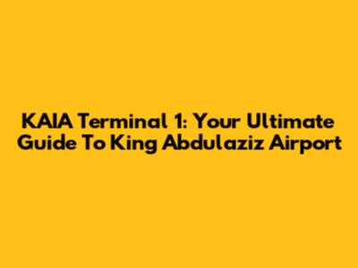 KAIA Terminal 1: Your Ultimate Guide To King Abdulaziz Airport