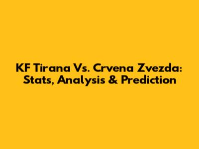 KF Tirana Vs. Crvena Zvezda: Stats, Analysis & Prediction