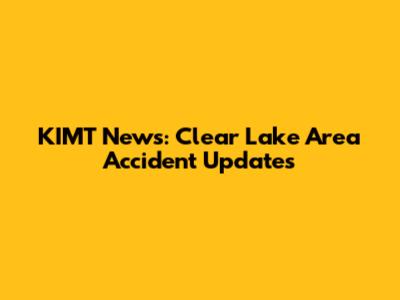 KIMT News: Clear Lake Area Accident Updates
