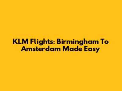 KLM Flights: Birmingham To Amsterdam Made Easy