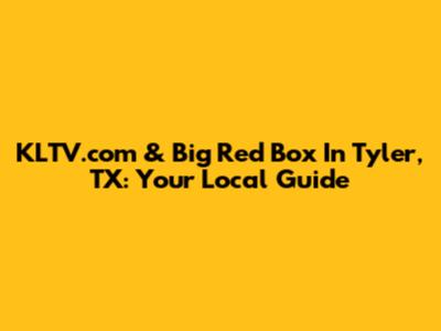 KLTV.com & Big Red Box In Tyler, TX: Your Local Guide