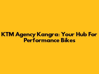 KTM Agency Kangra: Your Hub For Performance Bikes