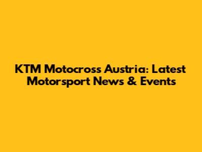KTM Motocross Austria: Latest Motorsport News & Events