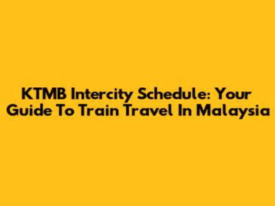 KTMB Intercity Schedule: Your Guide To Train Travel In Malaysia