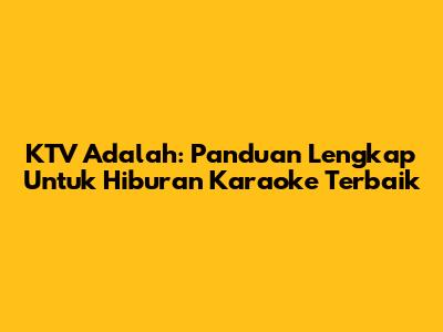 KTV Adalah: Panduan Lengkap Untuk Hiburan Karaoke Terbaik