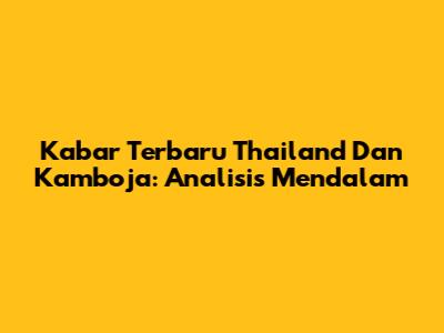 Kabar Terbaru Thailand Dan Kamboja: Analisis Mendalam