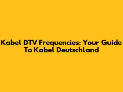 Kabel DTV Frequencies: Your Guide To Kabel Deutschland
