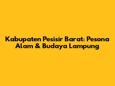 Kabupaten Pesisir Barat: Pesona Alam & Budaya Lampung