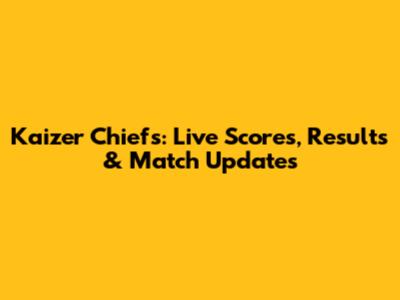 Kaizer Chiefs: Live Scores, Results & Match Updates