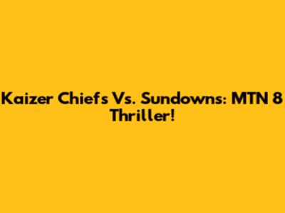 Kaizer Chiefs Vs. Sundowns: MTN 8 Thriller!