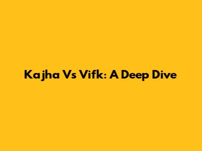 Kajha Vs Vifk: A Deep Dive