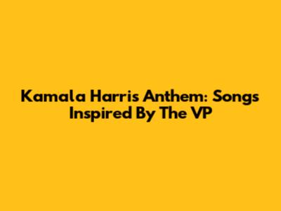 Kamala Harris Anthem: Songs Inspired By The VP