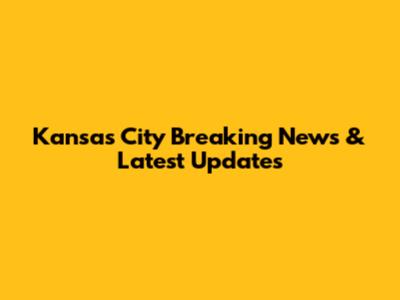 Kansas City Breaking News & Latest Updates