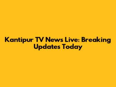 Kantipur TV News Live: Breaking Updates Today