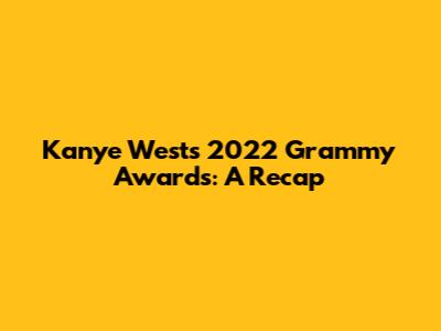Kanye West's 2022 Grammy Awards: A Recap