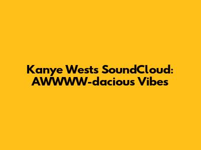 Kanye West's SoundCloud: AWWWW-dacious Vibes