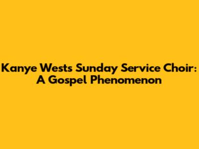 Kanye West's Sunday Service Choir: A Gospel Phenomenon