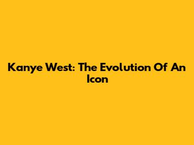 Kanye West: The Evolution Of An Icon