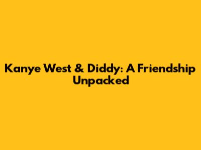Kanye West & Diddy: A Friendship Unpacked