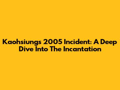 Kaohsiung's 2005 Incident: A Deep Dive Into The Incantation