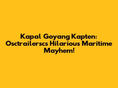 Kapal Goyang Kapten: Osctrailersc's Hilarious Maritime Mayhem!