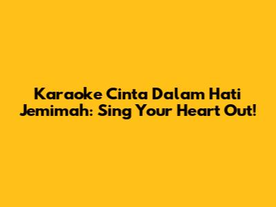 Karaoke 'Cinta Dalam Hati' Jemimah: Sing Your Heart Out!