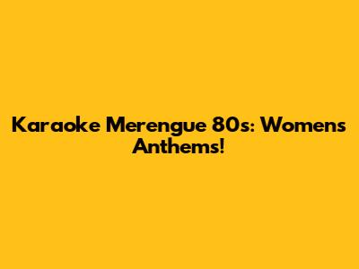 Karaoke Merengue 80s: Women's Anthems!