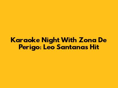 Karaoke Night With 'Zona De Perigo': Leo Santana's Hit