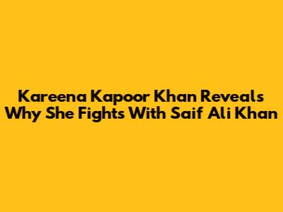 Kareena Kapoor Khan Reveals Why She Fights With Saif Ali Khan