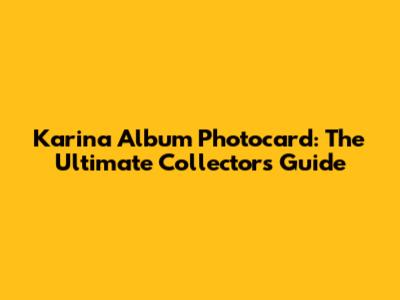 Karina Album Photocard: The Ultimate Collector's Guide