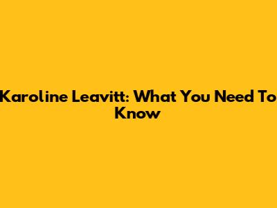 Karoline Leavitt: What You Need To Know